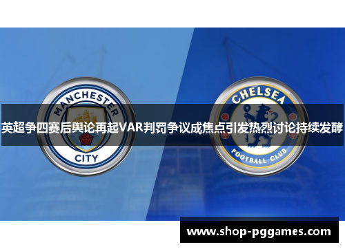 英超争四赛后舆论再起VAR判罚争议成焦点引发热烈讨论持续发酵