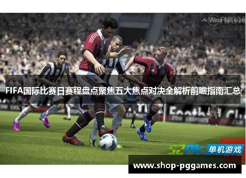 FIFA国际比赛日赛程盘点聚焦五大焦点对决全解析前瞻指南汇总