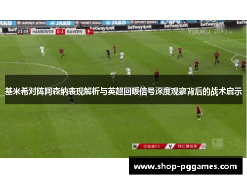 基米希对阵阿森纳表现解析与英超回暖信号深度观察背后的战术启示