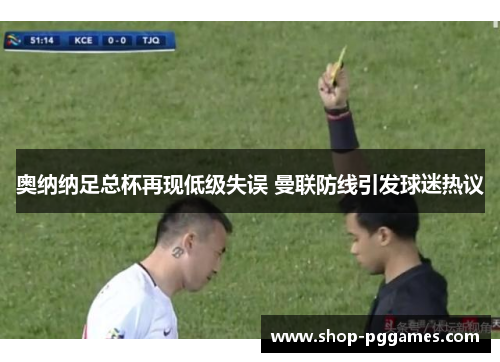 奥纳纳足总杯再现低级失误 曼联防线引发球迷热议