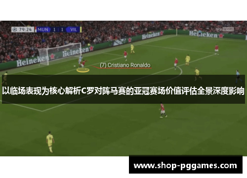 以临场表现为核心解析C罗对阵马赛的亚冠赛场价值评估全景深度影响