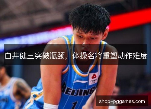 白井健三突破瓶颈,体操名将重塑动作难度 白井健三突破瓶颈,体操名将重塑动作难度