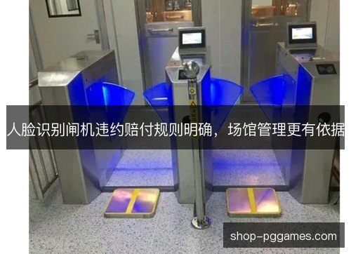 人脸识别闸机违约赔付规则明确,场馆管理更有依据 人脸识别闸机违约赔付规则明确,场馆管理更有依据