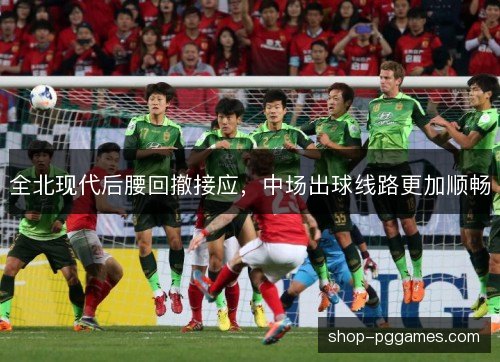 全北现代后腰回撤接应,中场出球线路更加顺畅 全北现代后腰回撤接应,中场出球线路更加顺畅