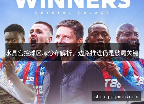 水晶宫控球区域分布解析，边路推进仍是破局关键